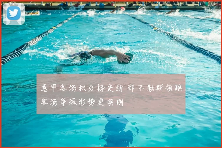 意甲客场积分榜更新 那不勒斯领跑客场争冠形势更明朗