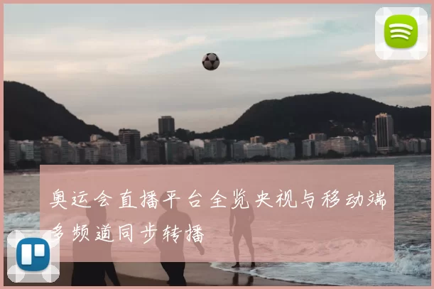 奥运会直播平台全览央视与移动端多频道同步转播