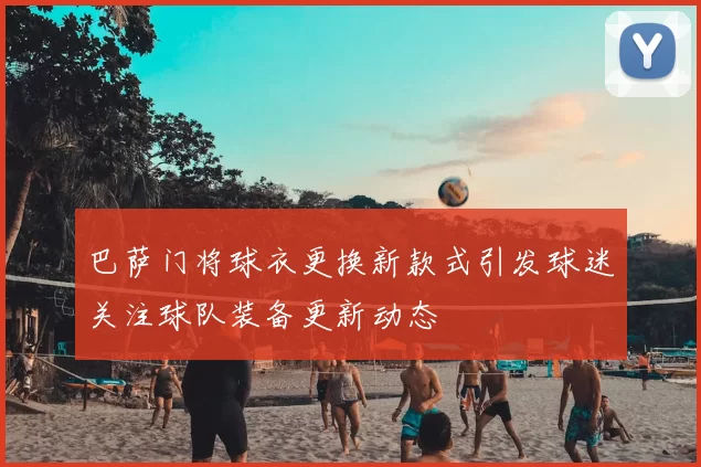 巴萨门将球衣更换新款式引发球迷关注球队装备更新动态