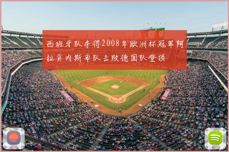 西班牙队夺得2008年欧洲杯冠军阿拉贡内斯率队击败德国队登顶