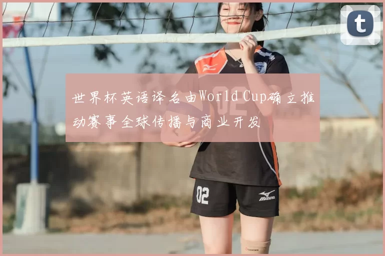 世界杯英语译名由World Cup确立推动赛事全球传播与商业开发