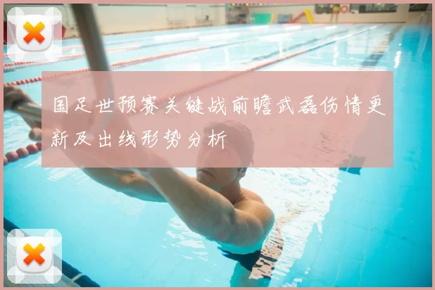 国足世预赛关键战前瞻武磊伤情更新及出线形势分析