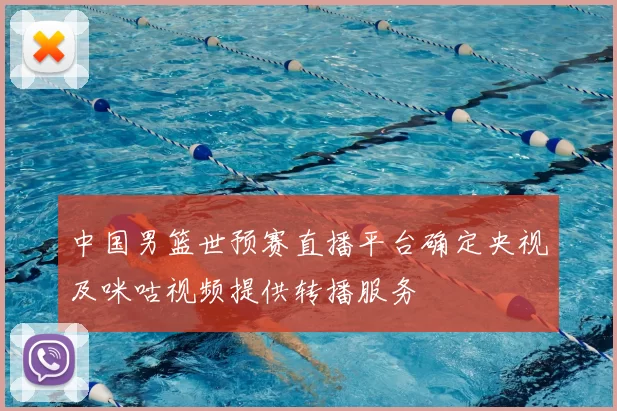 中国男篮世预赛直播平台确定央视及咪咕视频提供转播服务