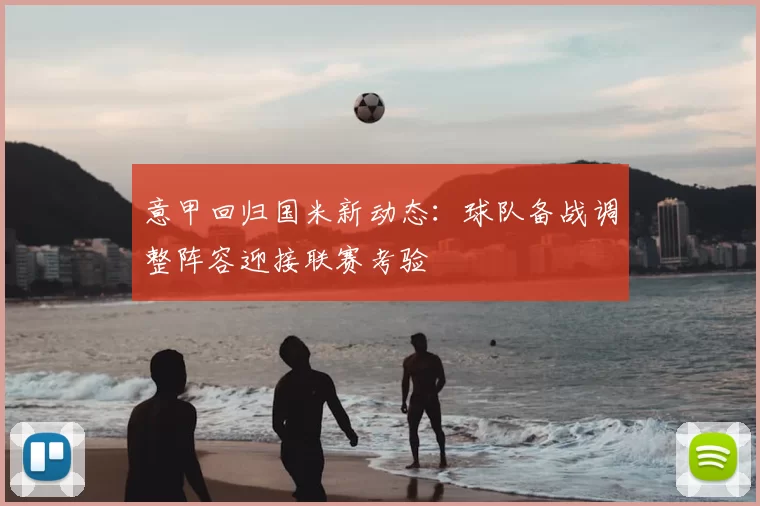 意甲回归国米新动态：球队备战调整阵容迎接联赛考验