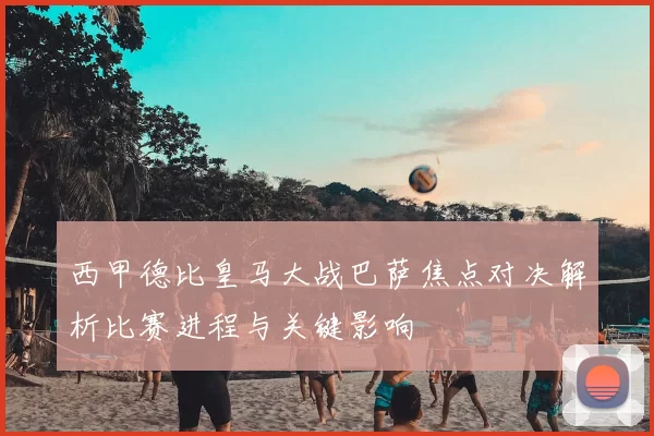 西甲德比皇马大战巴萨焦点对决解析比赛进程与关键影响