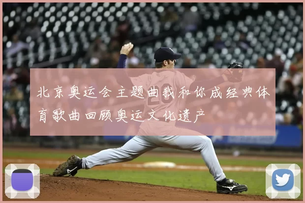 北京奥运会主题曲我和你成经典体育歌曲回顾奥运文化遗产