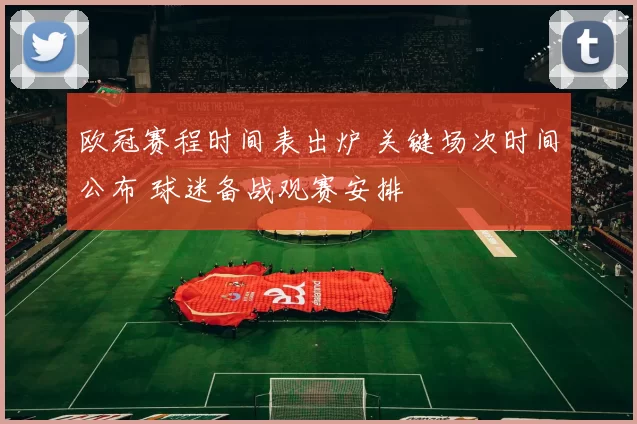 欧冠赛程时间表出炉 关键场次时间公布 球迷备战观赛安排