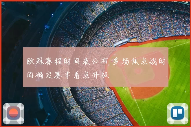 欧冠赛程时间表公布 多场焦点战时间确定赛季看点升级