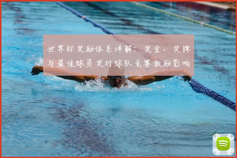 世界杯奖励体系详解：奖金、奖牌与最佳球员奖对球队竞赛激励影响