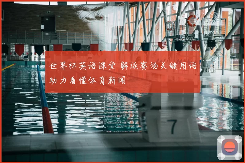 世界杯英语课堂 解读赛场关键用语助力看懂体育新闻