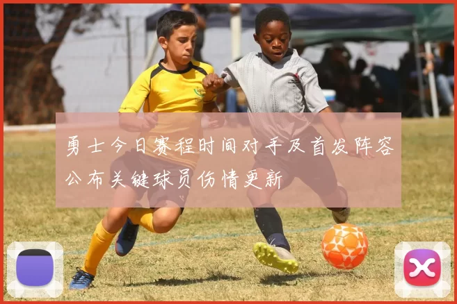 勇士今日赛程时间对手及首发阵容公布关键球员伤情更新