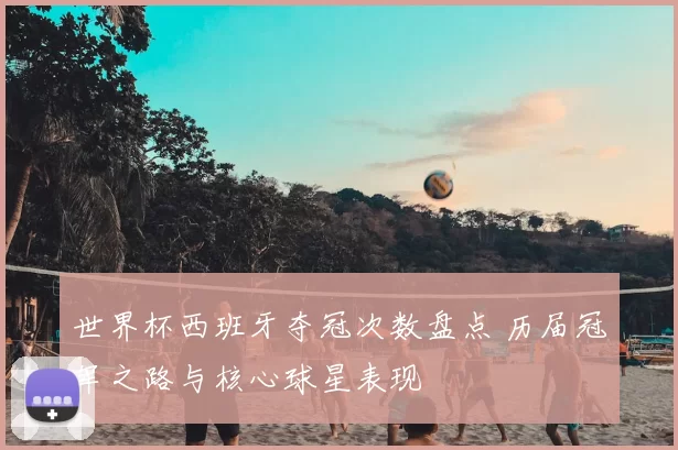 世界杯西班牙夺冠次数盘点 历届冠军之路与核心球星表现