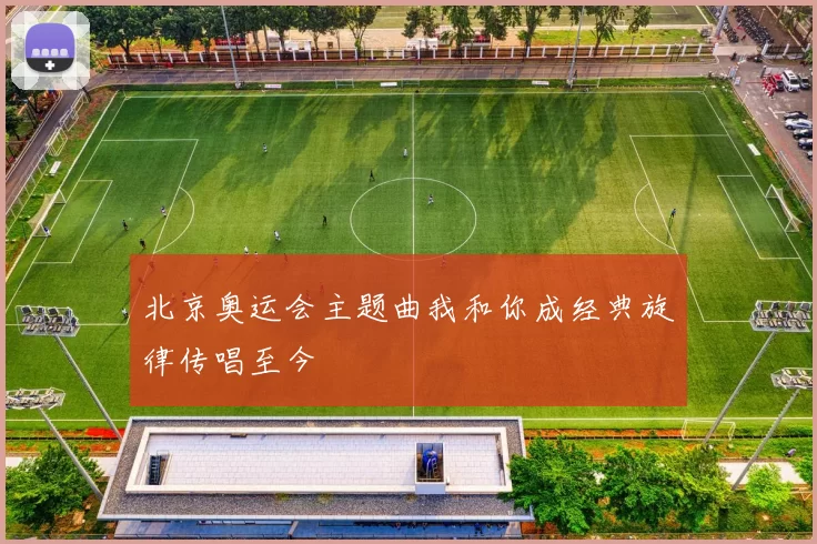 北京奥运会主题曲我和你成经典旋律传唱至今