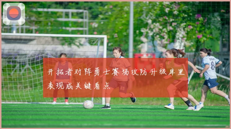 开拓者对阵勇士赛场攻防升级库里表现成关键看点