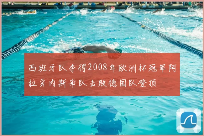 西班牙队夺得2008年欧洲杯冠军阿拉贡内斯率队击败德国队登顶