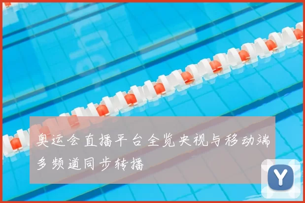 奥运会直播平台全览央视与移动端多频道同步转播