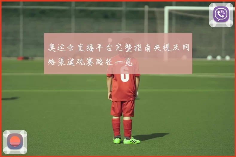 奥运会直播平台完整指南央视及网络渠道观赛路径一览